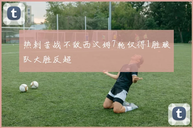 热刺苦战不敌西汉姆7轮仅得1胜狼队大胜反超