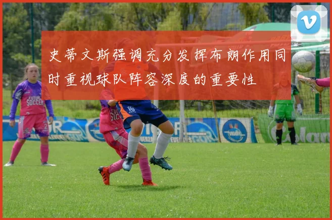 史蒂文斯强调充分发挥布朗作用同时重视球队阵容深度的重要性