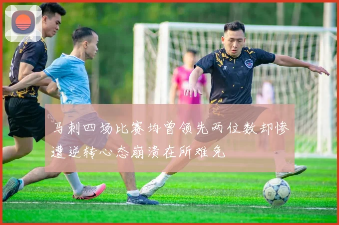 马刺四场比赛均曾领先两位数却惨遭逆转心态崩溃在所难免