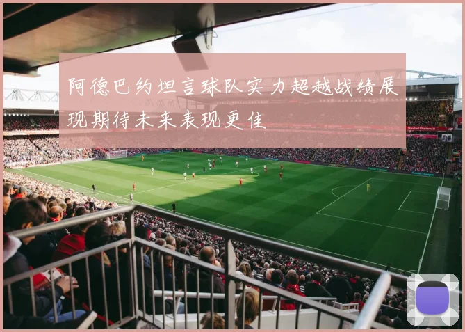 阿德巴约坦言球队实力超越战绩展现期待未来表现更佳