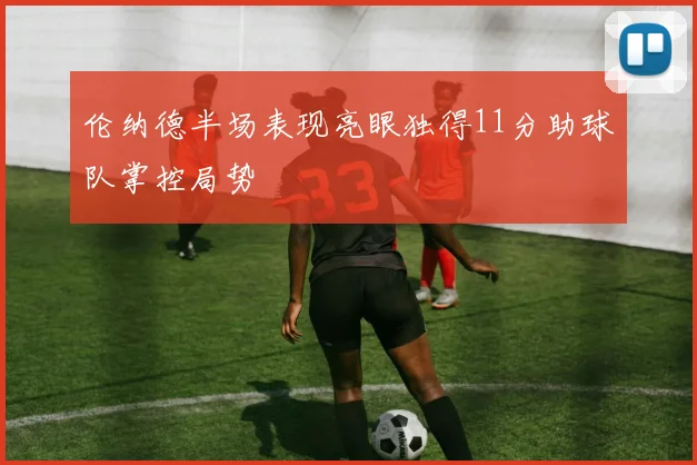 伦纳德半场表现亮眼独得11分助球队掌控局势