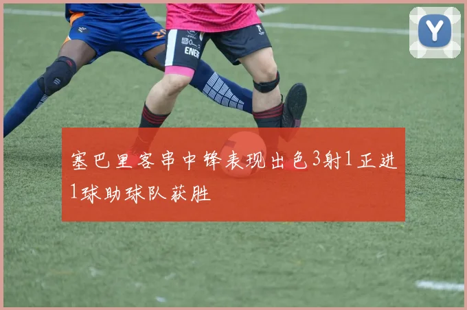 塞巴里客串中锋表现出色3射1正进1球助球队获胜