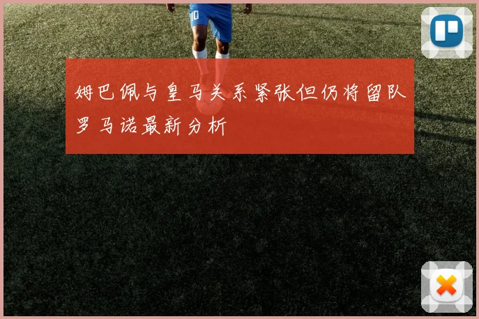 姆巴佩与皇马关系紧张但仍将留队罗马诺最新分析