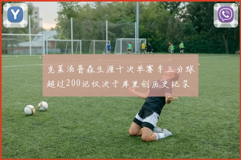 克莱汤普森生涯十次单赛季三分球超过200记仅次于库里创历史纪录