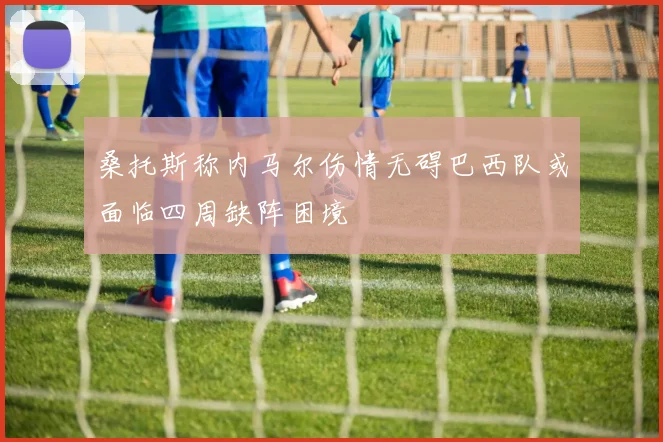 桑托斯称内马尔伤情无碍巴西队或面临四周缺阵困境