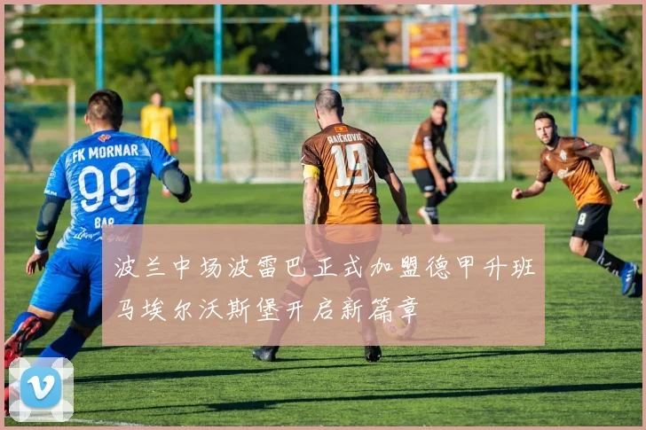波兰中场波雷巴正式加盟德甲升班马埃尔沃斯堡开启新篇章