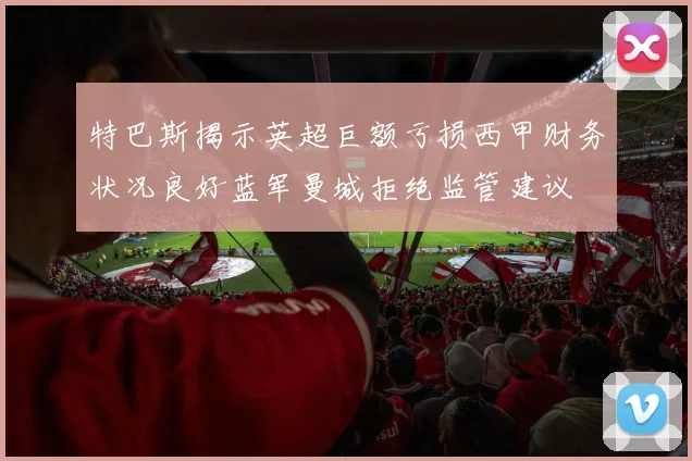 特巴斯揭示英超巨额亏损西甲财务状况良好蓝军曼城拒绝监管建议