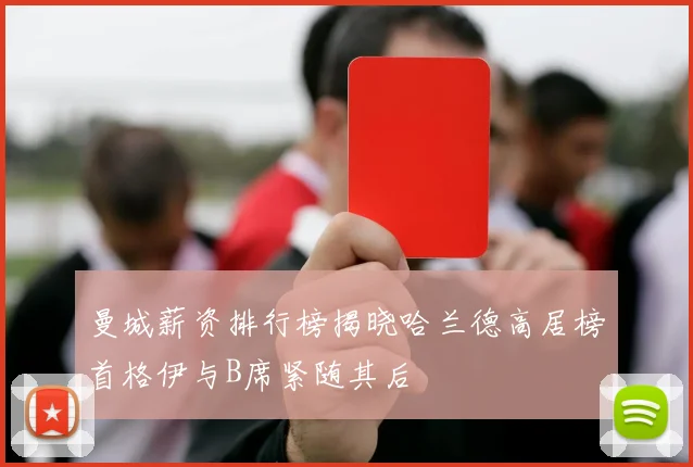 曼城薪资排行榜揭晓哈兰德高居榜首格伊与B席紧随其后