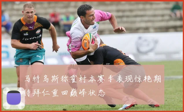 马特乌斯称霍村本赛季表现惊艳期待拜仁重回巅峰状态